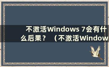 不激活Windows 7会有什么后果？ （不激活Windows 7会有什么后果？）